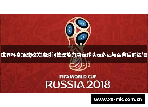世界杯赛场成败关键时间管理能力决定球队走多远与否背后的逻辑 世界杯赛场成败关键时间管理能力决定球队走多远与否背后的逻辑