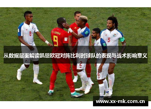 从数据层面解读凯恩欧冠对阵比利时球队的表现与战术影响意义