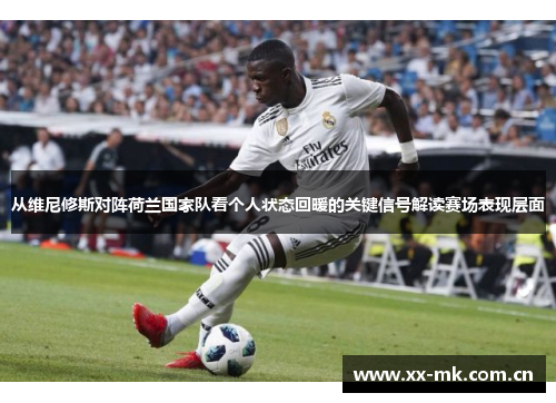 从维尼修斯对阵荷兰国家队看个人状态回暖的关键信号解读赛场表现层面 从维尼修斯对阵荷兰国家队看个人状态回暖的关键信号解读赛场表现层面