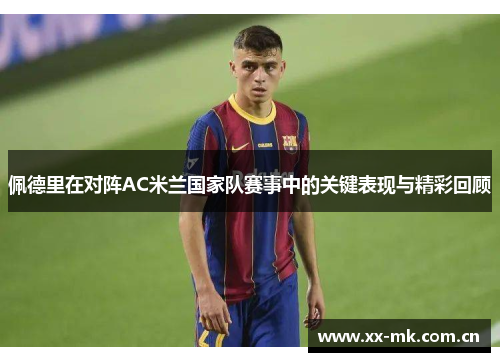佩德里在对阵AC米兰国家队赛事中的关键表现与精彩回顾 佩德里在对阵AC米兰国家队赛事中的关键表现与精彩回顾