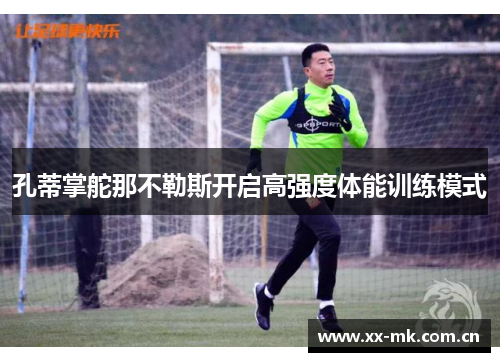 孔蒂掌舵那不勒斯开启高强度体能训练模式