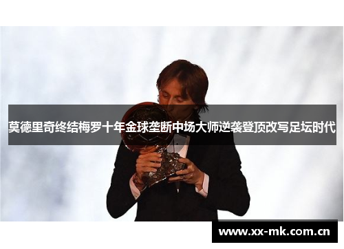 莫德里奇终结梅罗十年金球垄断中场大师逆袭登顶改写足坛时代